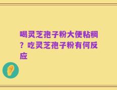 喝灵芝孢子粉大便粘稠？吃灵芝孢子粉有何反应