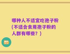 哪种人不适宜吃孢子粉(不适合食用孢子粉的人群有哪些？)