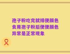 孢子粉吃完就排便颜色食用孢子粉后便便颜色异常是正常现象