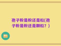 孢子粉是粉还是粒(孢子粉是粉还是颗粒？)