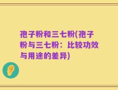孢子粉和三七粉(孢子粉与三七粉：比较功效与用途的差异)