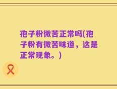 孢子粉微苦正常吗(孢子粉有微苦味道，这是正常现象。)
