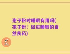 孢子粉对睡眠有用吗(孢子粉：促进睡眠的自然良药)