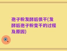 孢子粉发酵后很干(发酵后孢子粉变干的过程及原因)