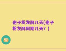 孢子粉发酵几天(孢子粉发酵周期几天？)