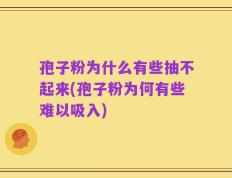 孢子粉为什么有些抽不起来(孢子粉为何有些难以吸入)