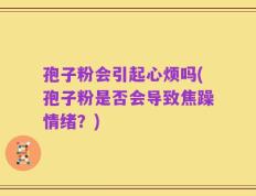 孢子粉会引起心烦吗(孢子粉是否会导致焦躁情绪？)
