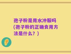 孢子粉是用水冲服吗 (孢子粉的正确食用方法是什么？)