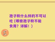 孢子粉什么样的不可以吃 (哪些孢子粉不能食用？详解！)