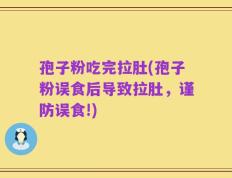 孢子粉吃完拉肚(孢子粉误食后导致拉肚，谨防误食!)