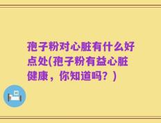 孢子粉对心脏有什么好点处(孢子粉有益心脏健康，你知道吗？)