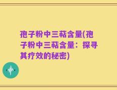 孢子粉中三萜含量(孢子粉中三萜含量：探寻其疗效的秘密)