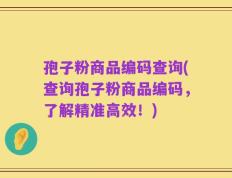 孢子粉商品编码查询(查询孢子粉商品编码，了解精准高效！)