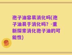 孢子油容易消化吗(孢子油易于消化吗？-重新探索消化孢子油的可能性)