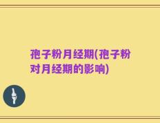 孢子粉月经期(孢子粉对月经期的影响)
