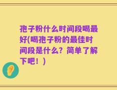 孢子粉什么时间段喝最好(喝孢子粉的最佳时间段是什么？简单了解下吧！)