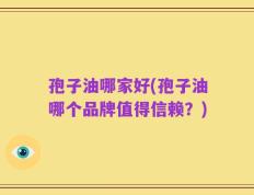 孢子油哪家好(孢子油哪个品牌值得信赖？)