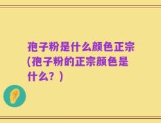 孢子粉是什么颜色正宗(孢子粉的正宗颜色是什么？)