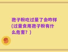 孢子粉吃过量了会咋样(过量食用孢子粉有什么危害？)