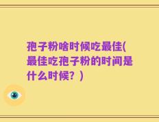 孢子粉啥时候吃最佳(最佳吃孢子粉的时间是什么时候？)