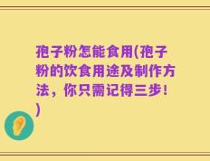 孢子粉怎能食用(孢子粉的饮食用途及制作方法，你只需记得三步！)