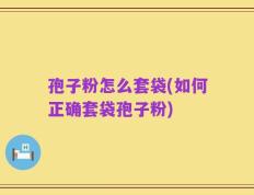 孢子粉怎么套袋(如何正确套袋孢子粉)