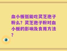 血小板低能吃灵芝孢子粉么？灵芝孢子粉对血小板的影响及食用方法？