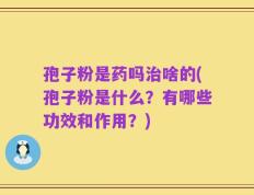 孢子粉是药吗治啥的(孢子粉是什么？有哪些功效和作用？)