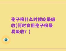 孢子粉什么时候吃最吸收(何时食用孢子粉最易吸收？)