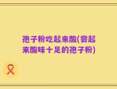 孢子粉吃起来酸(尝起来酸味十足的孢子粉)