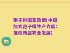孢子粉国家政策(中国加大孢子粉生产力度：推动新型农业发展)