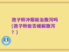 孢子粉冲服能治腹泻吗(孢子粉能否缓解腹泻？)