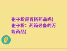 孢子粉是百搭药品吗(孢子粉：药箱必备的万能药品)