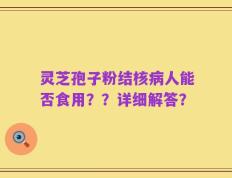灵芝孢子粉结核病人能否食用？？详细解答？