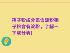 孢子粉成分表含淀粉孢子粉含有淀粉，了解一下成分表)