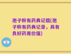 孢子粉有药典记载(孢子粉有药典记录，具有良好药用价值)