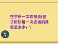 孢子粉一次饮用量(孢子粉饮用一次应当的用量是多少？)