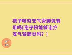 孢子粉对支气管肺炎有用吗(孢子粉能够治疗支气管肺炎吗？)