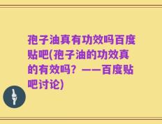 孢子油真有功效吗百度贴吧(孢子油的功效真的有效吗？——百度贴吧讨论)
