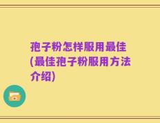 孢子粉怎样服用最佳 (最佳孢子粉服用方法介绍)
