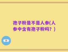 孢子粉是不是人参(人参中含有孢子粉吗？)