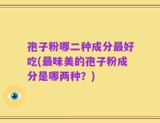 孢子粉哪二种成分最好吃(最味美的孢子粉成分是哪两种？)
