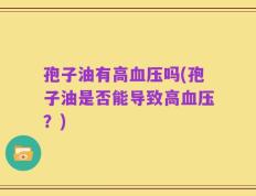 孢子油有高血压吗(孢子油是否能导致高血压？)