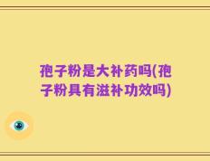 孢子粉是大补药吗(孢子粉具有滋补功效吗)