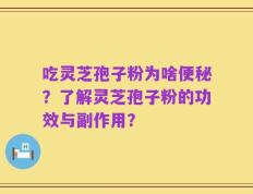 吃灵芝孢子粉为啥便秘？了解灵芝孢子粉的功效与副作用？