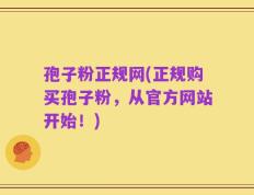 孢子粉正规网(正规购买孢子粉，从官方网站开始！)