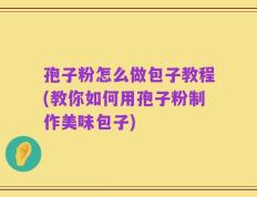 孢子粉怎么做包子教程(教你如何用孢子粉制作美味包子)