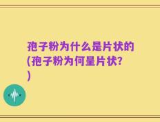 孢子粉为什么是片状的(孢子粉为何呈片状？)