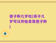 孢子粉几岁吃(孩子几岁可以开始食用孢子粉)