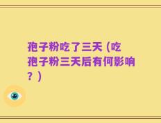 孢子粉吃了三天 (吃孢子粉三天后有何影响？)